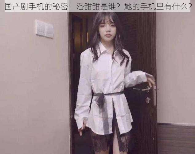 国产剧手机的秘密：潘甜甜是谁？她的手机里有什么？