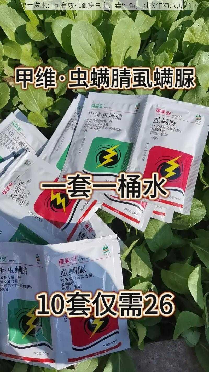 黑土滋水：可有效抵御病虫害，毒性强，对农作物危害大