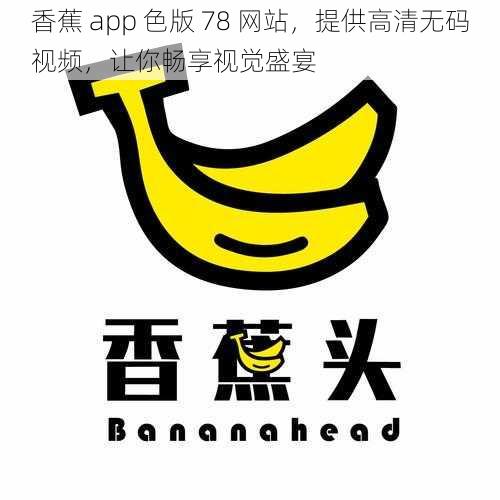 香蕉 app 色版 78 网站，提供高清无码视频，让你畅享视觉盛宴