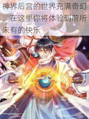 神界后宫的世界充满奇幻，在这里你将体验到前所未有的快乐