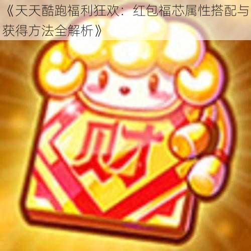 《天天酷跑福利狂欢：红包福芯属性搭配与获得方法全解析》