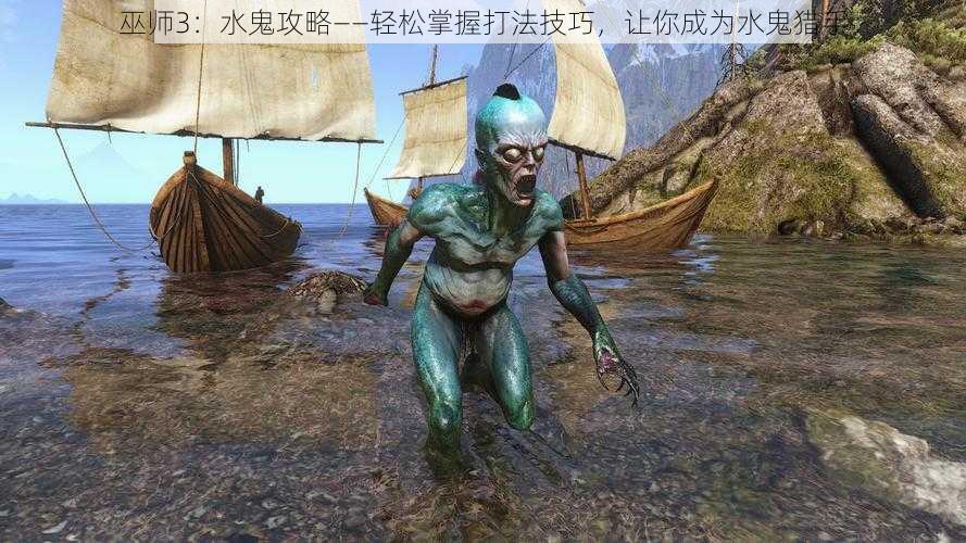 巫师3：水鬼攻略——轻松掌握打法技巧，让你成为水鬼猎手