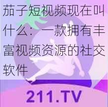 茄子短视频现在叫什么：一款拥有丰富视频资源的社交软件