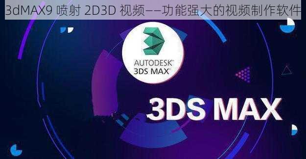 3dMAX9 喷射 2D3D 视频——功能强大的视频制作软件