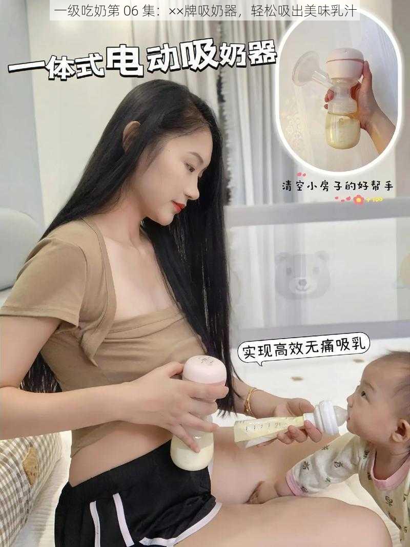 一级吃奶第 06 集：××牌吸奶器，轻松吸出美味乳汁