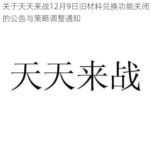 关于天天来战12月9日旧材料兑换功能关闭的公告与策略调整通知