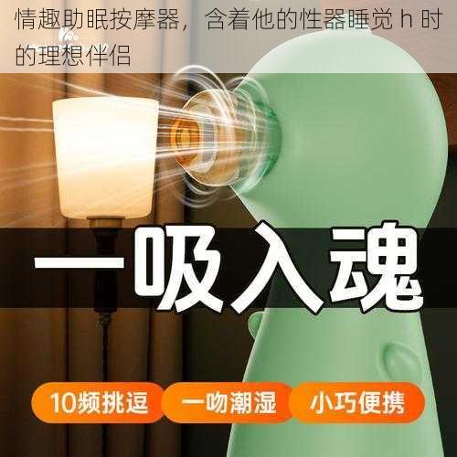 情趣助眠按摩器，含着他的性器睡觉 h 时的理想伴侣