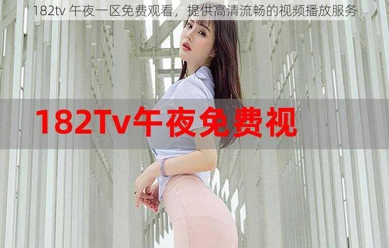 182tv 午夜一区免费观看，提供高清流畅的视频播放服务