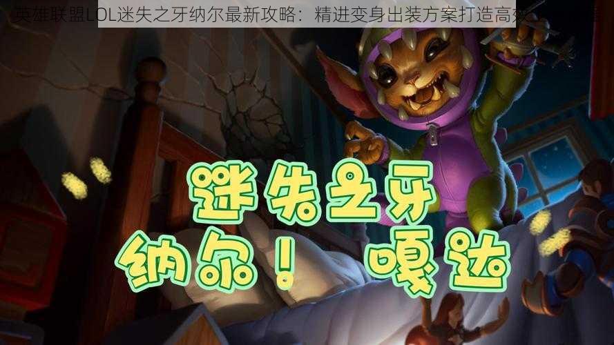 英雄联盟LOL迷失之牙纳尔最新攻略：精进变身出装方案打造高效上分神器