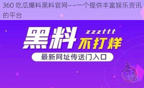 360 吃瓜爆料黑料官网——一个提供丰富娱乐资讯的平台