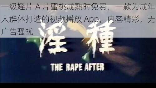 一级婬片 A 片蜜桃成熟时免费，一款为成年人群体打造的视频播放 App，内容精彩，无广告骚扰