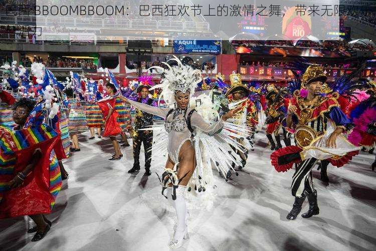 巴西 BBOOMBBOOM：巴西狂欢节上的激情之舞，带来无限欢乐与活力