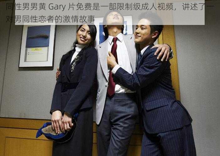 同性男男黄 Gary 片免费是一部限制级成人视频，讲述了一对男同性恋者的激情故事