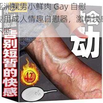 亚洲裸男小鲜肉 Gay 自慰专用成人情趣自慰器，激情快感不断