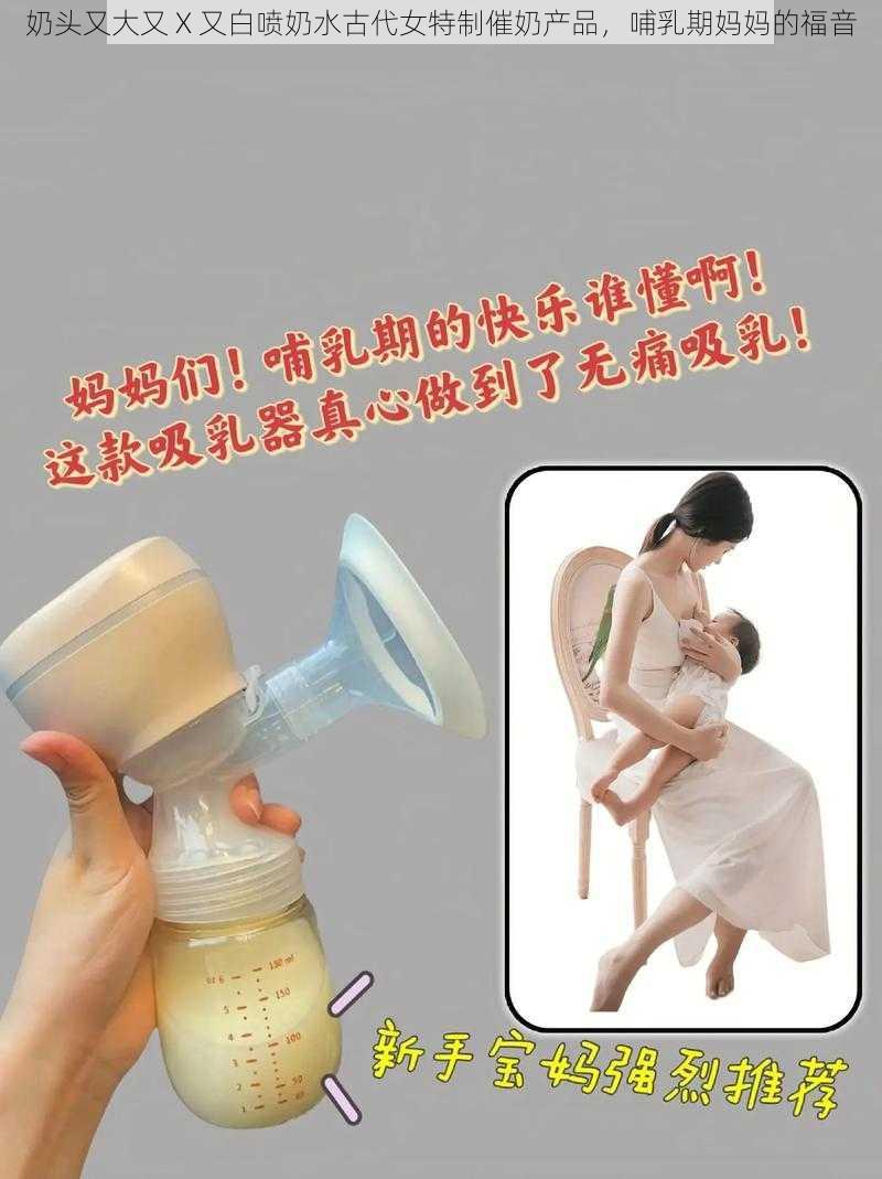 奶头又大又 X 又白喷奶水古代女特制催奶产品，哺乳期妈妈的福音