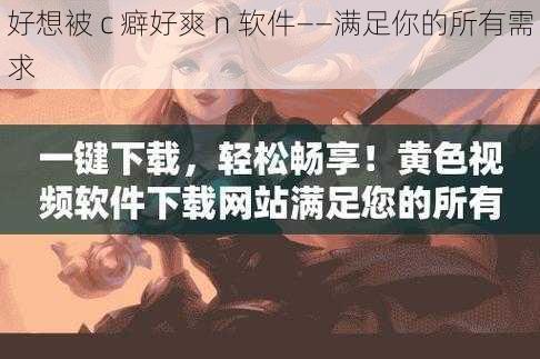 好想被 c 癖好爽 n 软件——满足你的所有需求