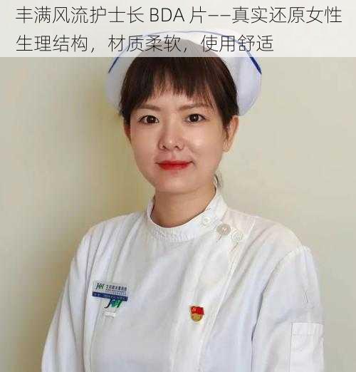 丰满风流护士长 BDA 片——真实还原女性生理结构，材质柔软，使用舒适