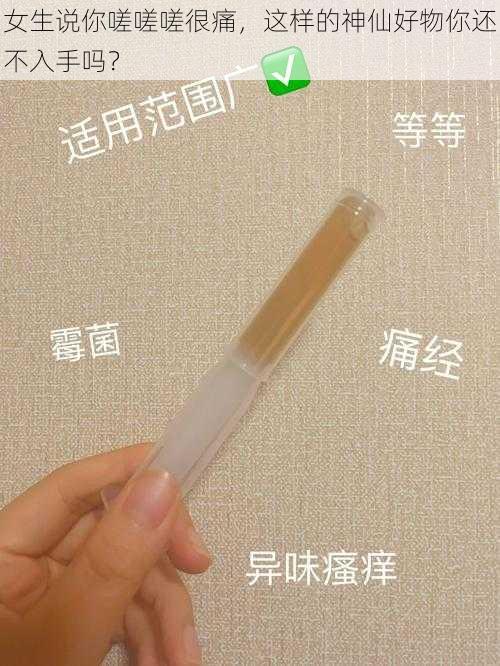 女生说你嗟嗟嗟很痛，这样的神仙好物你还不入手吗？