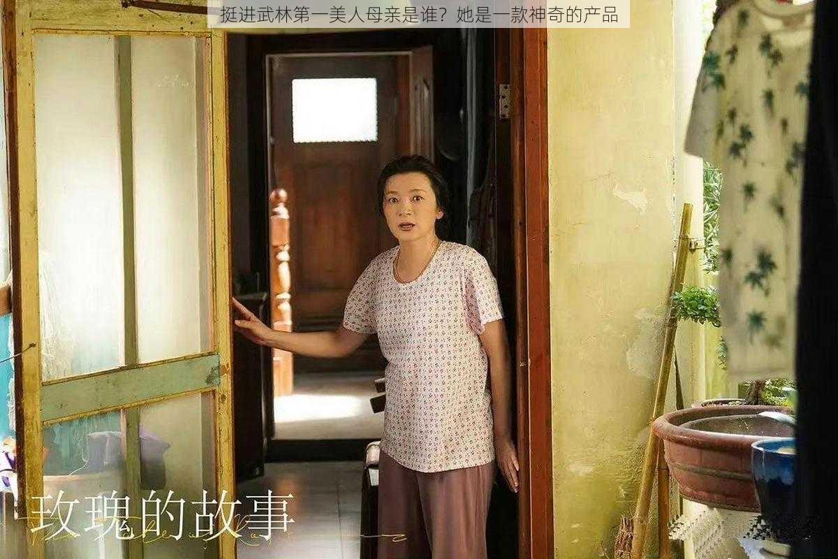 挺进武林第一美人母亲是谁？她是一款神奇的产品