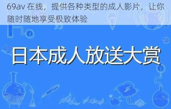 69av 在线，提供各种类型的成人影片，让你随时随地享受极致体验