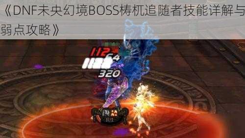 《DNF未央幻境BOSS梼杌追随者技能详解与弱点攻略》