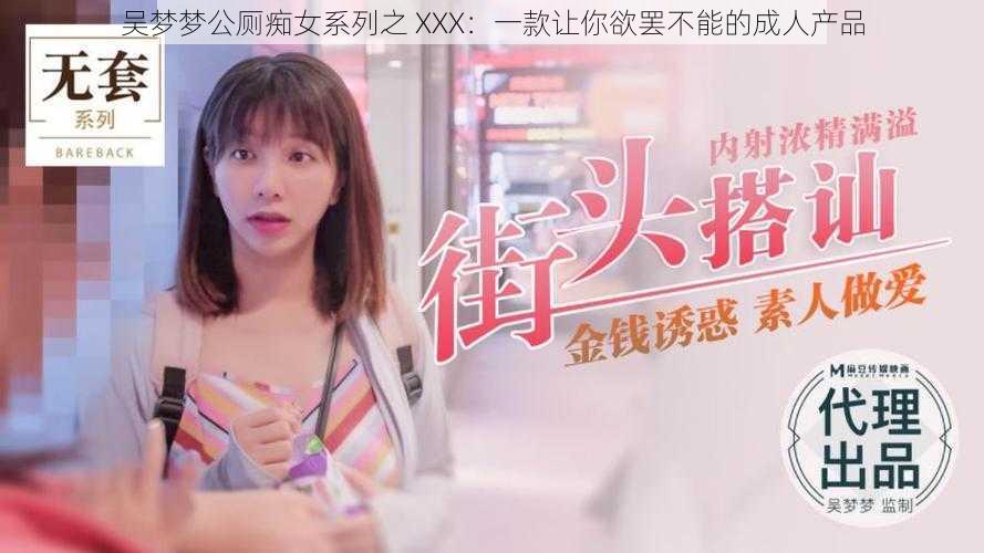 吴梦梦公厕痴女系列之 XXX：一款让你欲罢不能的成人产品