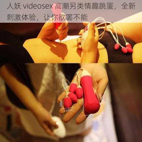 人妖 videosex 高潮另类情趣跳蛋，全新刺激体验，让你欲罢不能