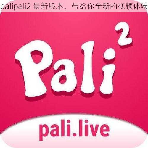 palipali2 最新版本，带给你全新的视频体验