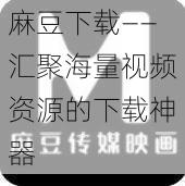 麻豆下载——汇聚海量视频资源的下载神器