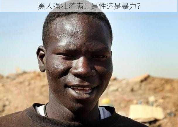 黑人强壮灌满：是性还是暴力？