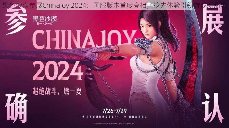 黑色沙漠参展Chinajoy 2024：国服版本首度亮相，抢先体验引领游戏新潮流