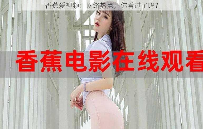 香蕉爱视频：网络热点，你看过了吗？