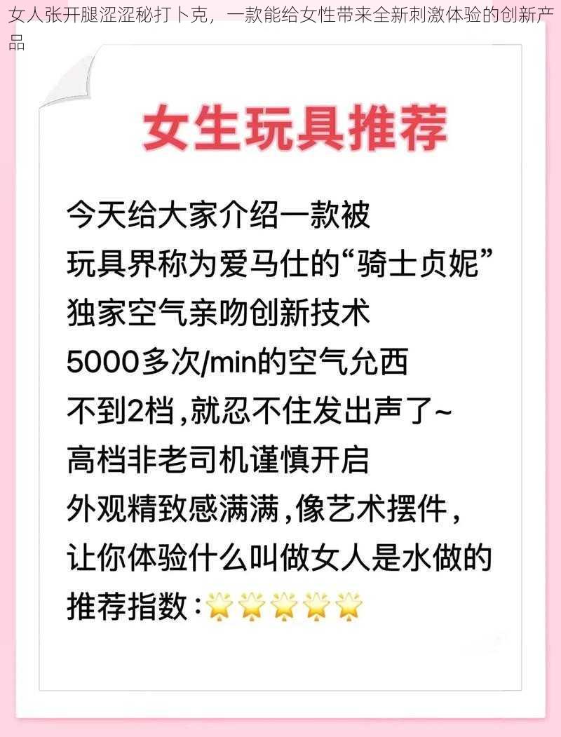 女人张开腿涩涩秘打卜克，一款能给女性带来全新刺激体验的创新产品