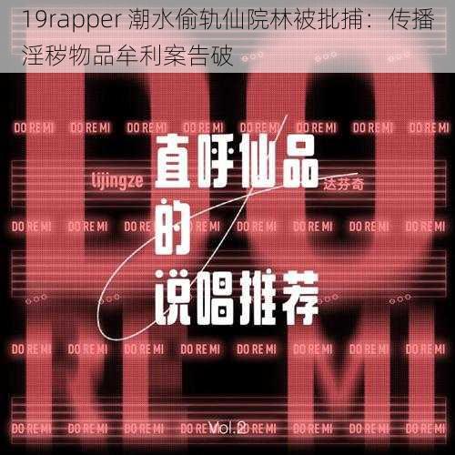 19rapper 潮水偷轨仙院林被批捕：传播淫秽物品牟利案告破