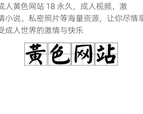 成人黄色网站 18 永久，成人视频、激情小说、私密照片等海量资源，让你尽情享受成人世界的激情与快乐