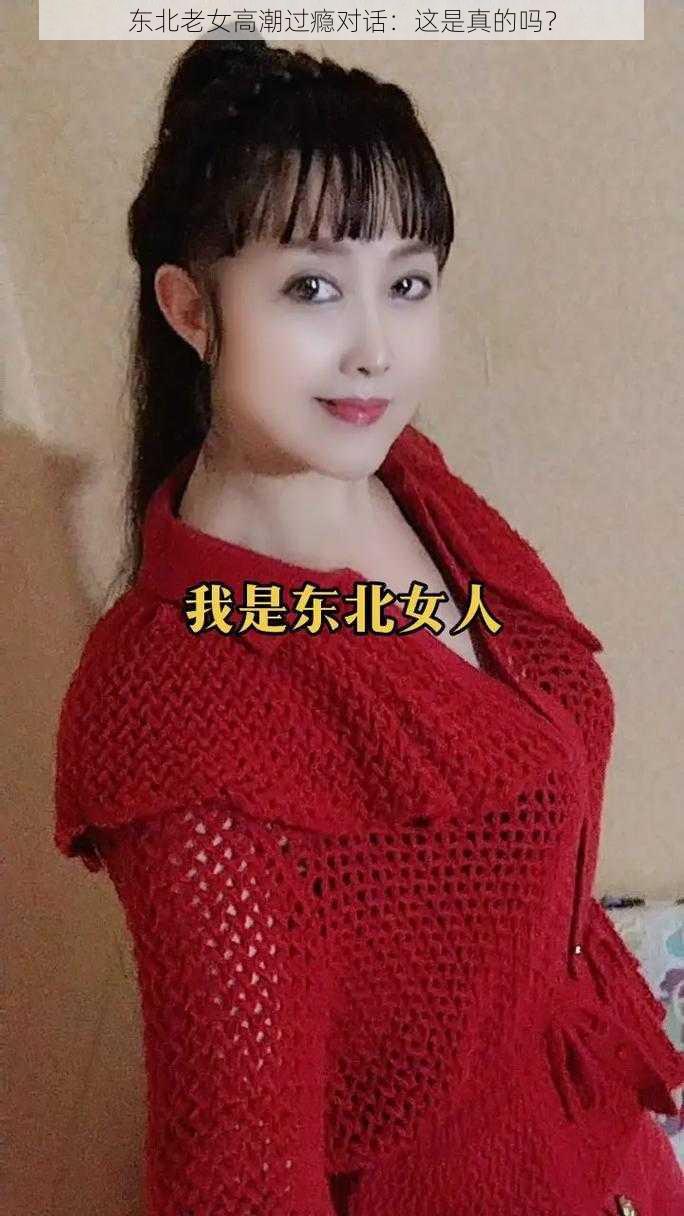 东北老女高潮过瘾对话：这是真的吗？