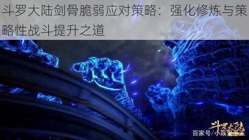 斗罗大陆剑骨脆弱应对策略：强化修炼与策略性战斗提升之道