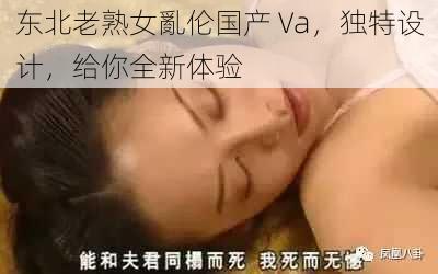 东北老熟女亂伦国产 Va，独特设计，给你全新体验