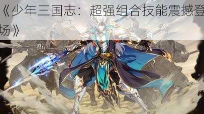 《少年三国志：超强组合技能震撼登场》