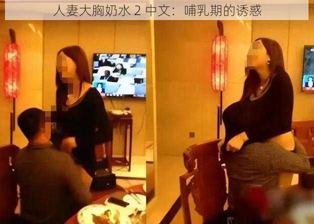 人妻大胸奶水 2 中文：哺乳期的诱惑