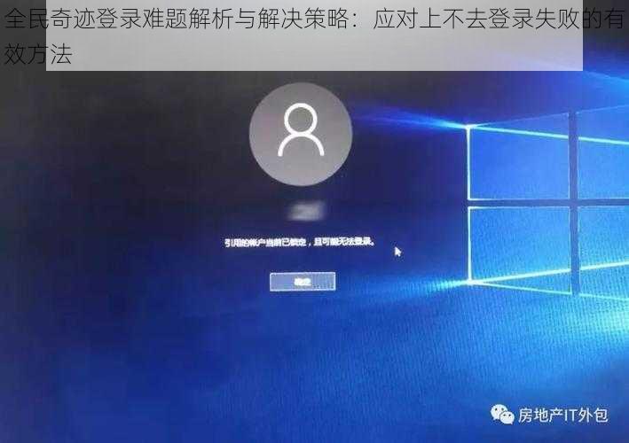 全民奇迹登录难题解析与解决策略：应对上不去登录失败的有效方法