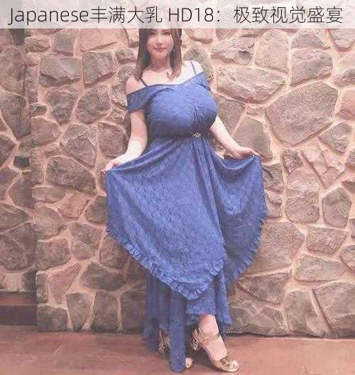 Japanese丰满大乳 HD18：极致视觉盛宴