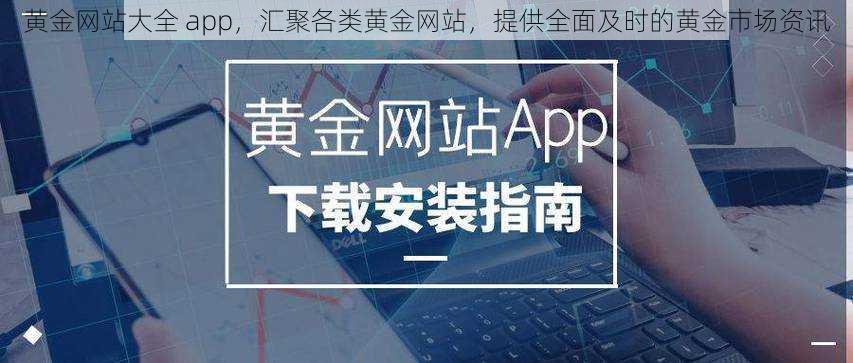 黄金网站大全 app，汇聚各类黄金网站，提供全面及时的黄金市场资讯