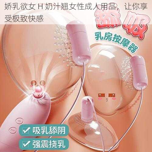 娇乳欲女 H 奶汁翘女性成人用品，让你享受极致快感