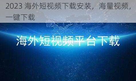 2023 海外短视频下载安装，海量视频，一键下载