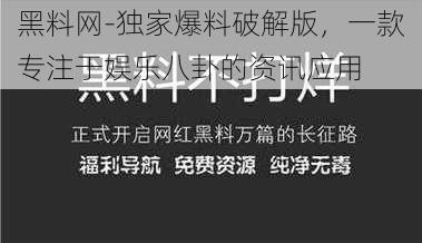 黑料网-独家爆料破解版，一款专注于娱乐八卦的资讯应用