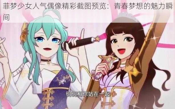 菲梦少女人气偶像精彩截图预览：青春梦想的魅力瞬间