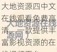 大地资源四中文在线观看免费高清，一款提供丰富影视资源的在线视频平台