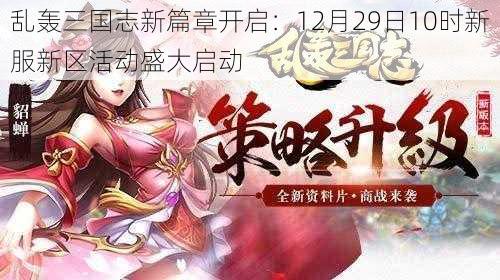 乱轰三国志新篇章开启：12月29日10时新服新区活动盛大启动