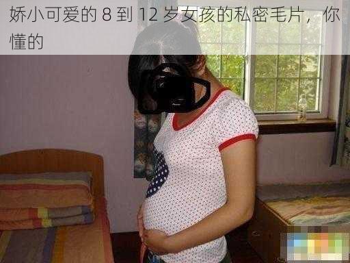 娇小可爱的 8 到 12 岁女孩的私密毛片，你懂的